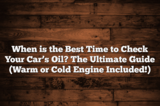 When is the Best Time to Check Your Car’s Oil? The Ultimate Guide (Warm or Cold Engine Included!)