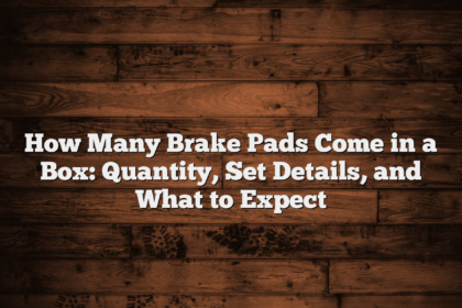 How Many Brake Pads Come in a Box: Quantity, Set Details, and What to Expect