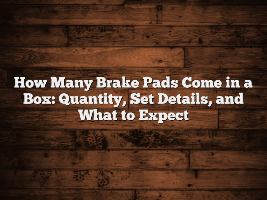 How Many Brake Pads Come in a Box: Quantity, Set Details, and What to Expect