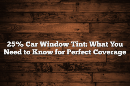 25% Car Window Tint: What You Need to Know for Perfect Coverage