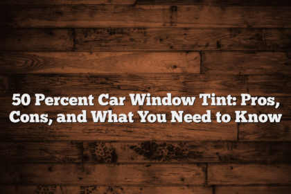 50 Percent Car Window Tint: Pros, Cons, and What You Need to Know