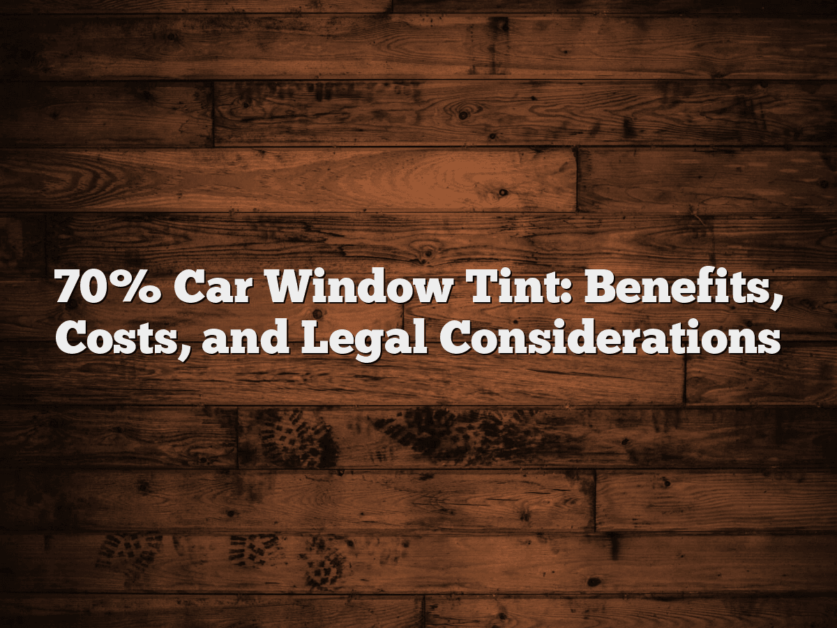 70% Car Window Tint: Benefits, Costs, and Legal Considerations