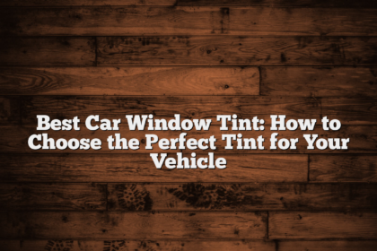 Best Car Window Tint: How to Choose the Perfect Tint for Your Vehicle