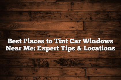 Best Places to Tint Car Windows Near Me: Expert Tips & Locations