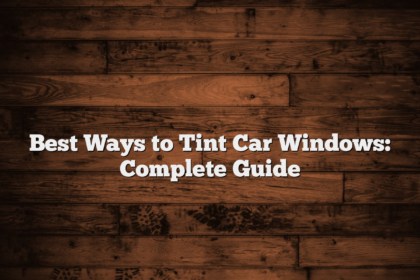 Best Ways to Tint Car Windows: Complete Guide