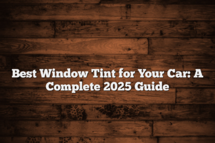 Best Window Tint for Your Car: A Complete 2025 Guide