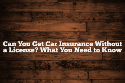 Can You Get Car Insurance Without a License? What You Need to Know