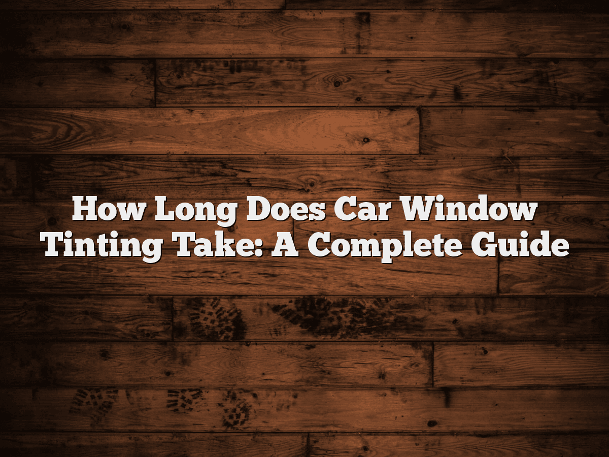 How Long Does Car Window Tinting Take: A Complete Guide - CarXplorer