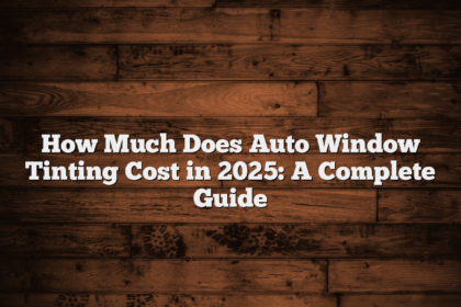 How Much Does Auto Window Tinting Cost in 2025: A Complete Guide