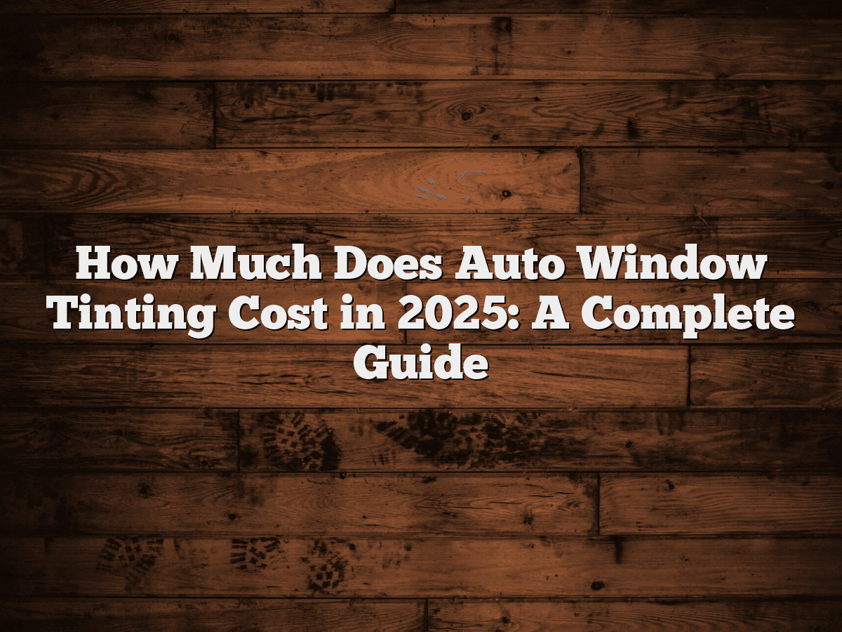 How Much Is Car Tinting Cost How Much Does Auto Window Tinting Cost in 2025: A Complete Guide