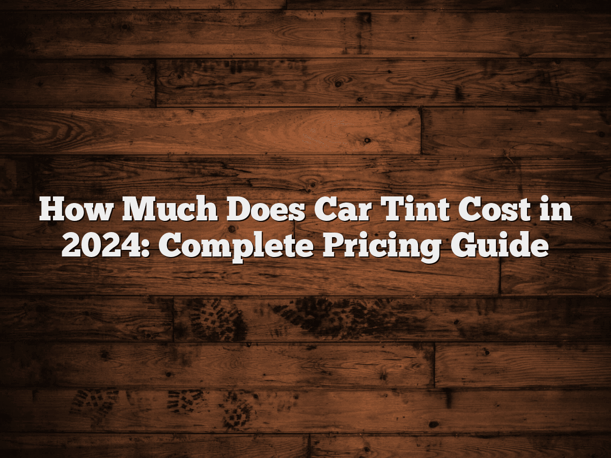 How Much Is Car Tinting Cost How Much Does Car Tint Cost in 2024: Complete Pricing Guide - CarXplorer