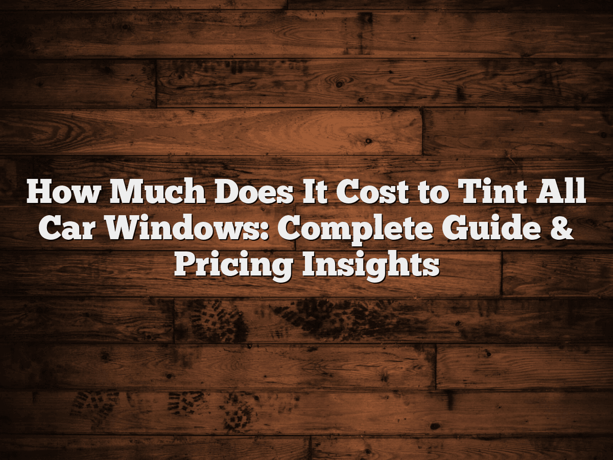 How Much Is Car Tinting Cost How Much Does It Cost to Tint All Car Windows: Complete Guide & Pricing