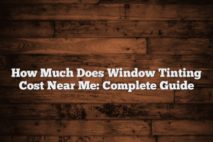 How Much Does Window Tinting Cost Near Me: Complete Guide