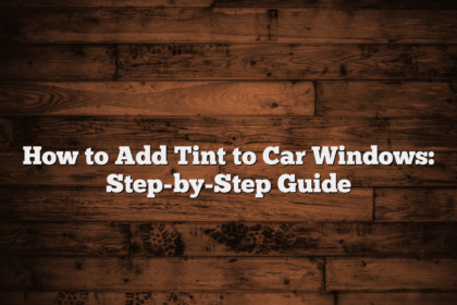 How to Add Tint to Car Windows: Step-by-Step Guide