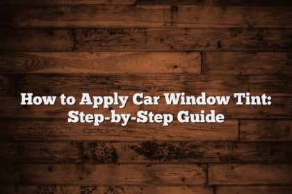 How to Apply Car Window Tint: Step-by-Step Guide