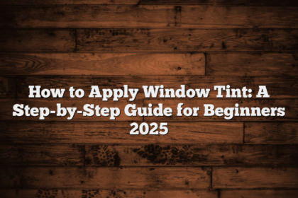 How to Apply Window Tint: A Step-by-Step Guide for Beginners 2025