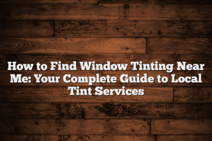 How to Find Window Tinting Near Me: Your Complete Guide to Local Tint Services