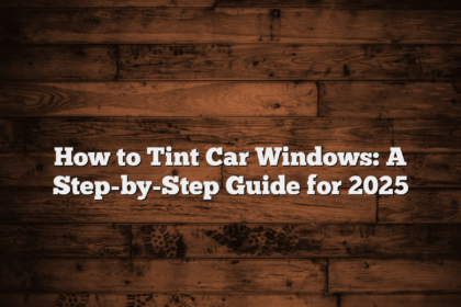 How to Tint Car Windows: A Step-by-Step Guide for 2025