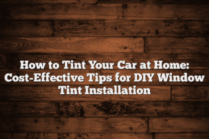 How to Tint Your Car at Home: Cost-Effective Tips for DIY Window Tint Installation