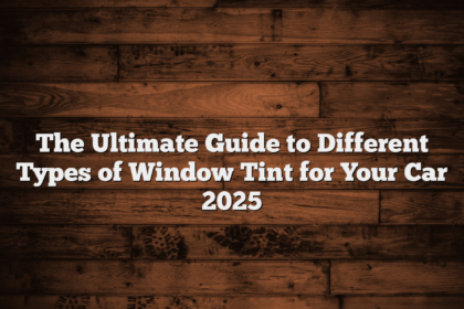 The Ultimate Guide to Different Types of Window Tint for Your Car 2025