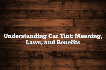 Understanding Car Tint: Meaning, Laws, and Benefits