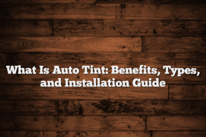 What Is Auto Tint: Benefits, Types, and Installation Guide