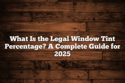 What Is the Legal Window Tint Percentage? A Complete Guide for 2025