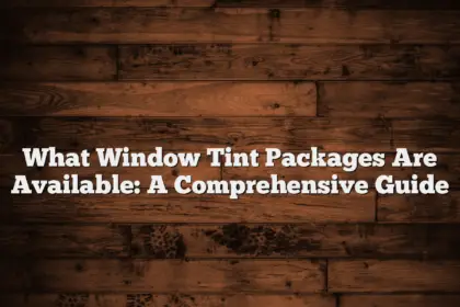 What Window Tint Packages Are Available: A Comprehensive Guide