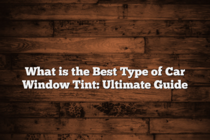 What is the Best Type of Car Window Tint: Ultimate Guide