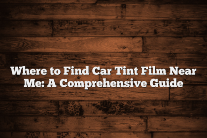 Where to Find Car Tint Film Near Me: A Comprehensive Guide