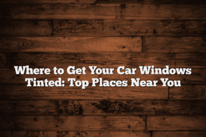 Where to Get Your Car Windows Tinted: Top Places Near You