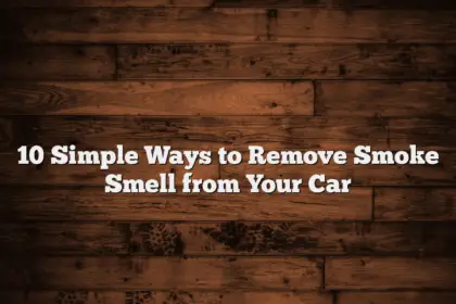 10 Simple Ways to Remove Smoke Smell from Your Car