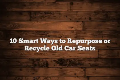 10 Smart Ways to Repurpose or Recycle Old Car Seats