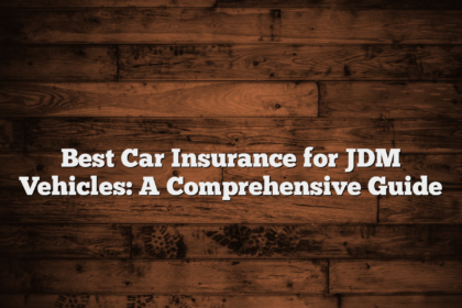 Best Car Insurance for JDM Vehicles: A Comprehensive Guide