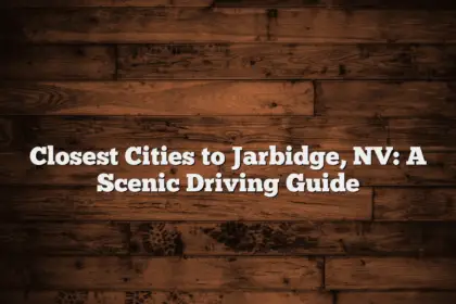 Closest Cities to Jarbidge, NV: A Scenic Driving Guide