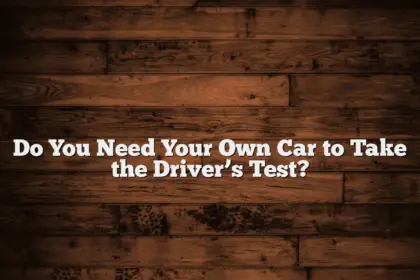 Do You Need Your Own Car to Take the Driver’s Test?