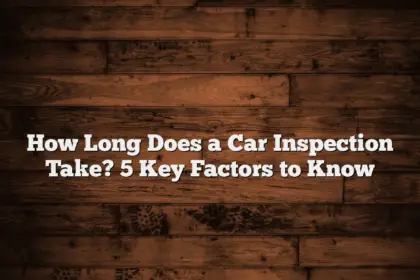 How Long Does a Car Inspection Take? 5 Key Factors to Know