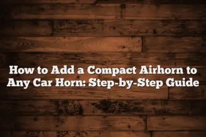 How to Add a Compact Airhorn to Any Car Horn: Step-by-Step Guide