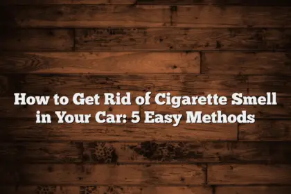 How to Get Rid of Cigarette Smell in Your Car: 5 Easy Methods