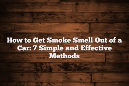 How to Get Smoke Smell Out of a Car: 7 Simple and Effective Methods