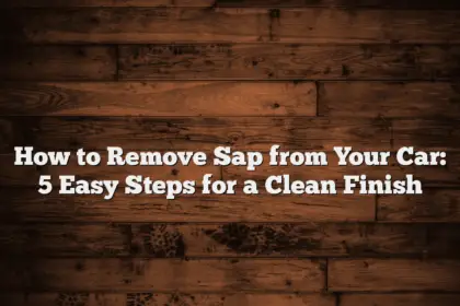 How to Remove Sap from Your Car: 5 Easy Steps for a Clean Finish