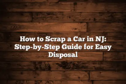 How to Scrap a Car in NJ: Step-by-Step Guide for Easy Disposal