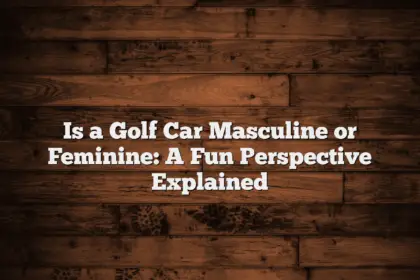 Is a Golf Car Masculine or Feminine: A Fun Perspective Explained