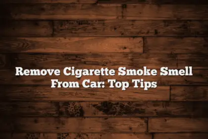 Remove Cigarette Smoke Smell From Car: Top Tips