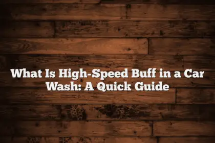 What Is High-Speed Buff in a Car Wash: A Quick Guide