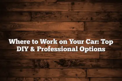 Where to Work on Your Car: Top DIY & Professional Options