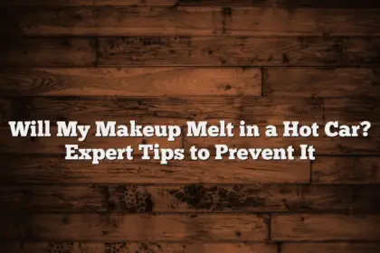 Will My Makeup Melt in a Hot Car? Expert Tips to Prevent It