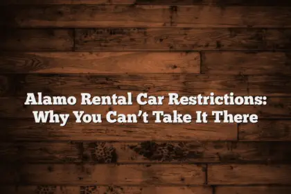 Alamo Rental Car Restrictions: Why You Can’t Take It There