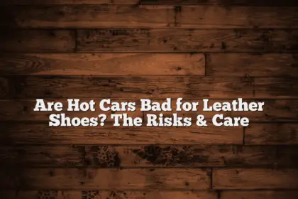 Are Hot Cars Bad for Leather Shoes?  The Risks & Care