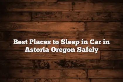 Best Places to Sleep in Car in Astoria Oregon Safely